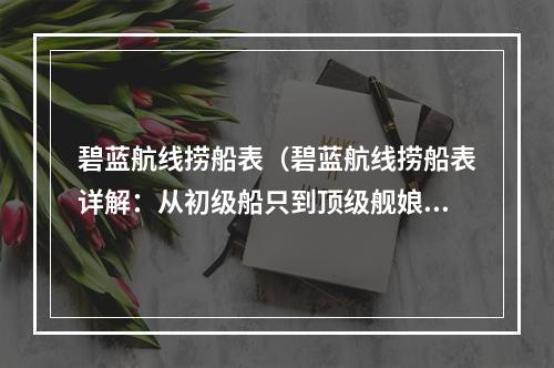 碧蓝航线捞船表（碧蓝航线捞船表详解：从初级船只到顶级舰娘，尽揽所有捞船技巧）