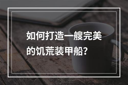 如何打造一艘完美的饥荒装甲船？