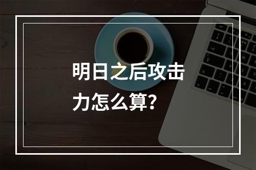 明日之后攻击力怎么算？