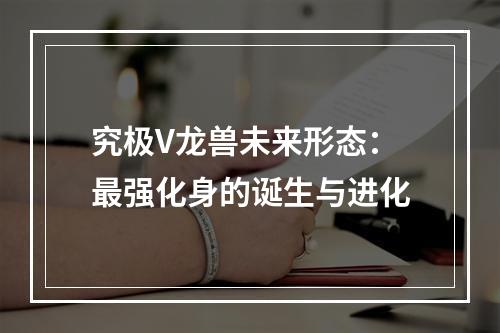 究极V龙兽未来形态：最强化身的诞生与进化