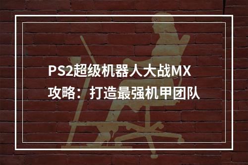 PS2超级机器人大战MX攻略：打造最强机甲团队