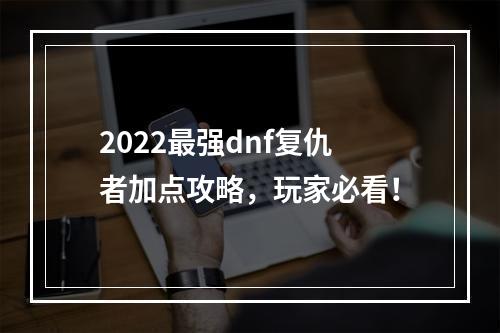 2022最强dnf复仇者加点攻略，玩家必看！