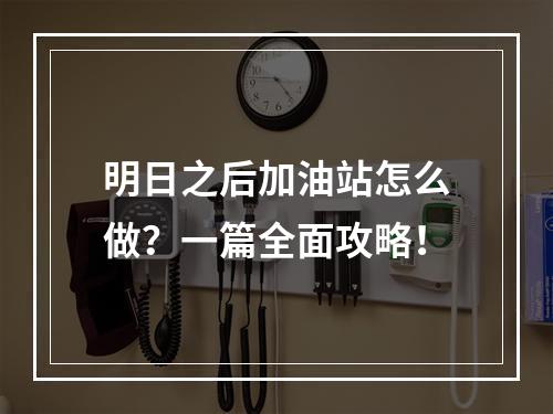 明日之后加油站怎么做？一篇全面攻略！