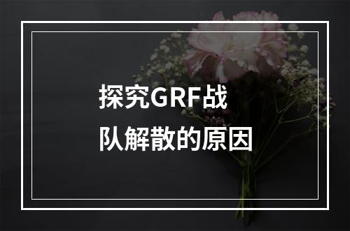 探究GRF战队解散的原因