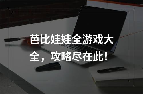 芭比娃娃全游戏大全，攻略尽在此！