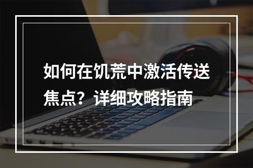 如何在饥荒中激活传送焦点？详细攻略指南