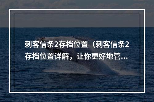 刺客信条2存档位置（刺客信条2存档位置详解，让你更好地管理存档）