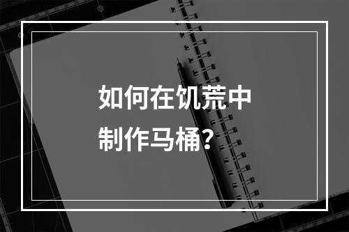 如何在饥荒中制作马桶？