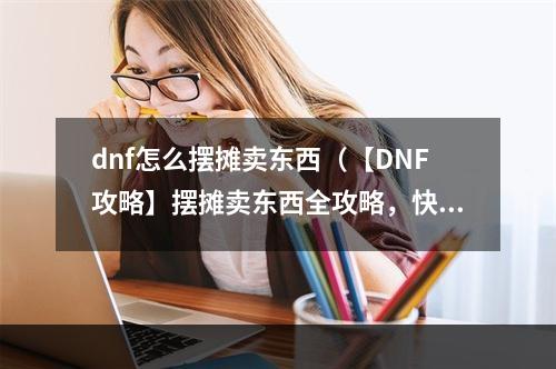 dnf怎么摆摊卖东西（【DNF攻略】摆摊卖东西全攻略，快来尝试吧！）