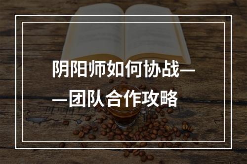 阴阳师如何协战——团队合作攻略