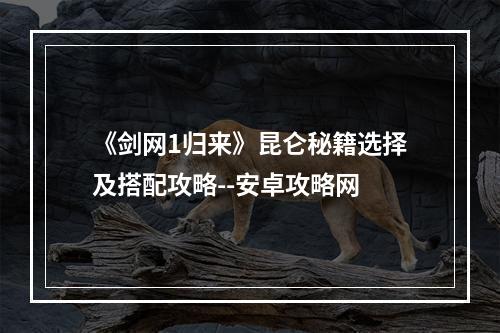 《剑网1归来》昆仑秘籍选择及搭配攻略--安卓攻略网