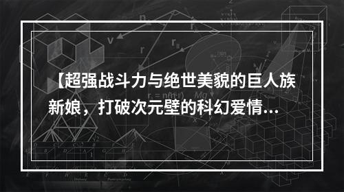 【超强战斗力与绝世美貌的巨人族新娘，打破次元壁的科幻爱情动漫】