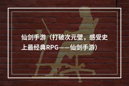 仙剑手游（打破次元壁，感受史上最经典RPG——仙剑手游）