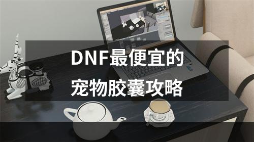 DNF最便宜的宠物胶囊攻略