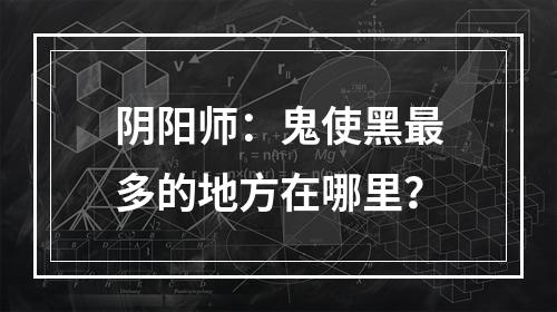 阴阳师：鬼使黑最多的地方在哪里？