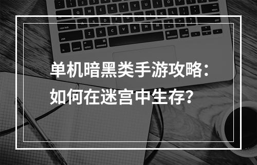 单机暗黑类手游攻略：如何在迷宫中生存？