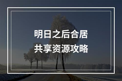 明日之后合居共享资源攻略