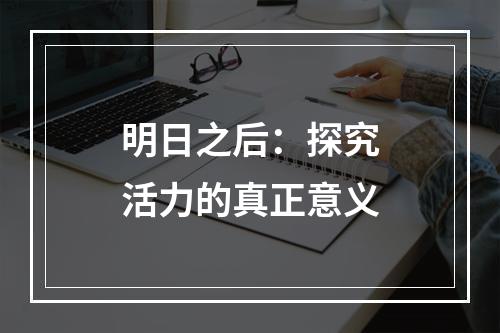 明日之后：探究活力的真正意义