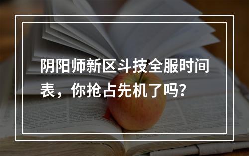 阴阳师新区斗技全服时间表，你抢占先机了吗？