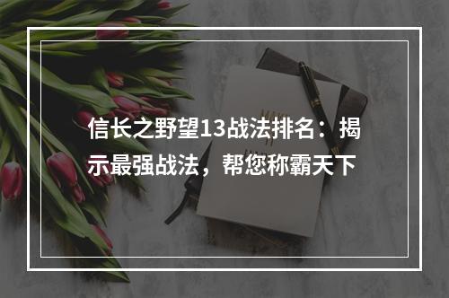 信长之野望13战法排名：揭示最强战法，帮您称霸天下