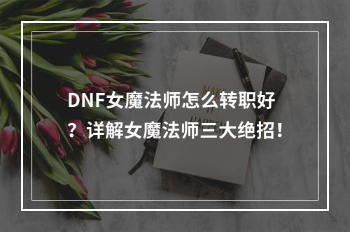 DNF女魔法师怎么转职好？详解女魔法师三大绝招！