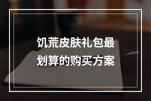 饥荒皮肤礼包最划算的购买方案