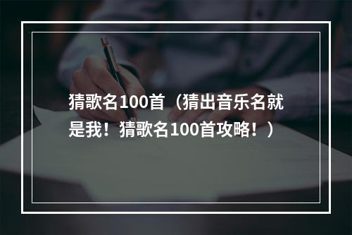 猜歌名100首（猜出音乐名就是我！猜歌名100首攻略！）