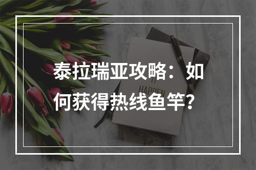 泰拉瑞亚攻略：如何获得热线鱼竿？