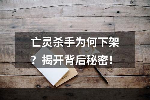 亡灵杀手为何下架？揭开背后秘密！