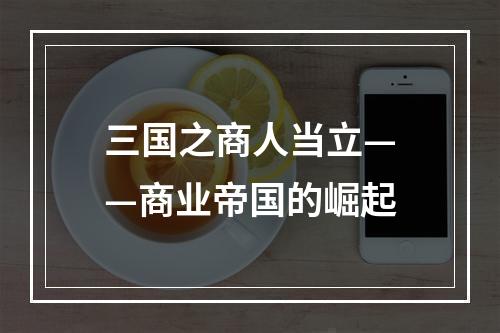 三国之商人当立——商业帝国的崛起