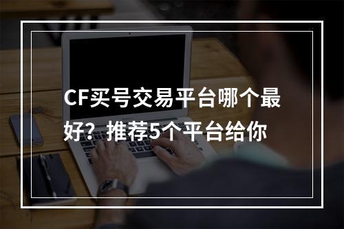 CF买号交易平台哪个最好？推荐5个平台给你