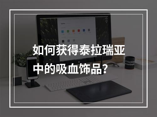 如何获得泰拉瑞亚中的吸血饰品？