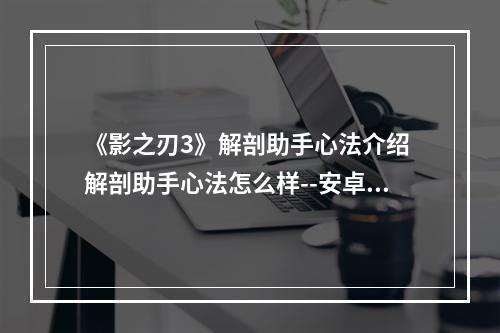 《影之刃3》解剖助手心法介绍 解剖助手心法怎么样--安卓攻略网