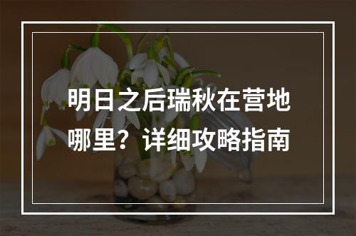 明日之后瑞秋在营地哪里？详细攻略指南