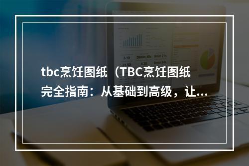 tbc烹饪图纸（TBC烹饪图纸完全指南：从基础到高级，让你轻松掌握美食制作技巧）