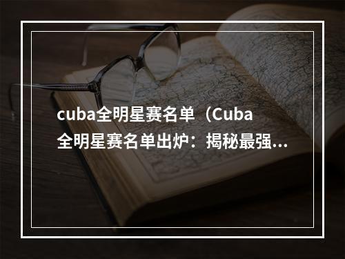 cuba全明星赛名单（Cuba全明星赛名单出炉：揭秘最强球员，预测比赛胜负！）