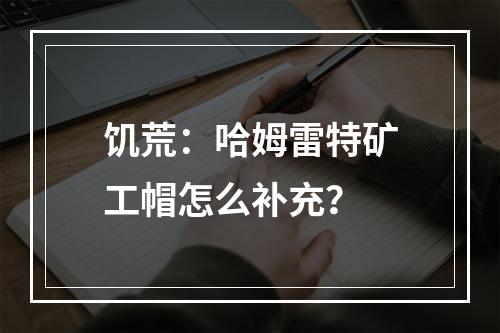 饥荒：哈姆雷特矿工帽怎么补充？