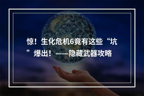 惊！生化危机6竟有这些“坑”爆出！——隐藏武器攻略