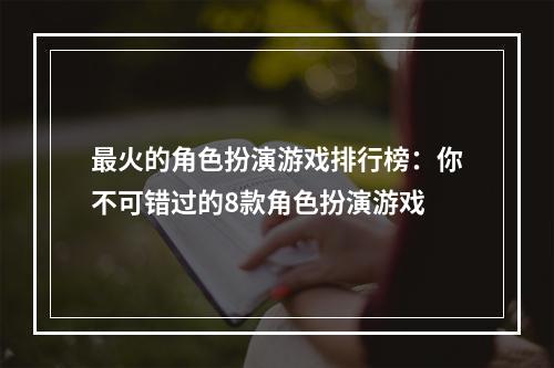 最火的角色扮演游戏排行榜：你不可错过的8款角色扮演游戏