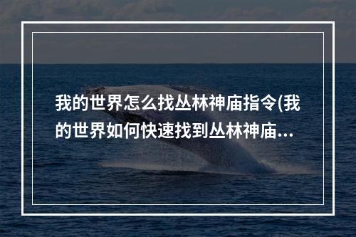 我的世界怎么找丛林神庙指令(我的世界如何快速找到丛林神庙的指令)