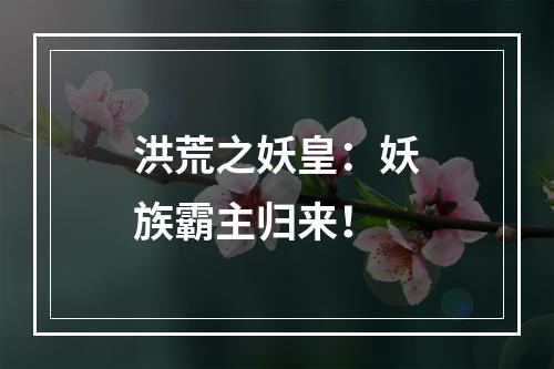 洪荒之妖皇：妖族霸主归来！