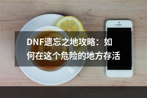 DNF遗忘之地攻略：如何在这个危险的地方存活