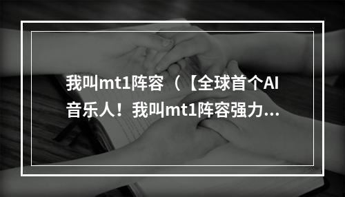 我叫mt1阵容（【全球首个AI音乐人！我叫mt1阵容强力登场】）