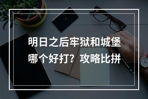 明日之后牢狱和城堡哪个好打？攻略比拼