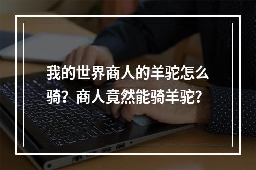 我的世界商人的羊驼怎么骑？商人竟然能骑羊驼？