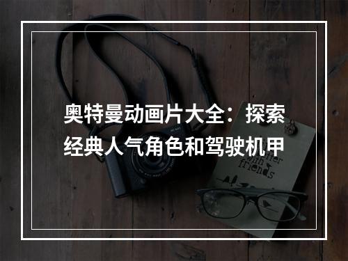 奥特曼动画片大全：探索经典人气角色和驾驶机甲