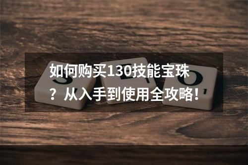 如何购买130技能宝珠？从入手到使用全攻略！