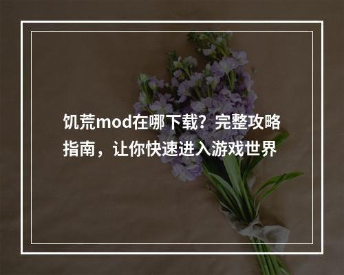 饥荒mod在哪下载？完整攻略指南，让你快速进入游戏世界