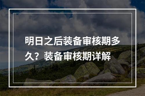 明日之后装备审核期多久？装备审核期详解