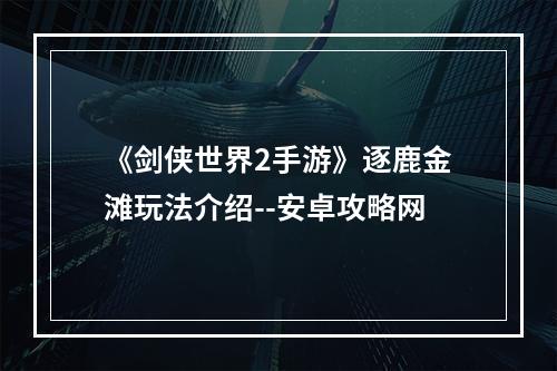 《剑侠世界2手游》逐鹿金滩玩法介绍--安卓攻略网